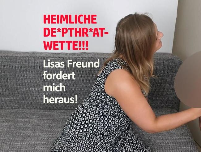 HEIMLICHE DEEPTHROAT-WETTE!!! Lisas Freund fordert mich heraus!