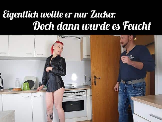 EIGENTLICH wollte er nur Zucker. Dann wurde es doch ganz schön Feucht.