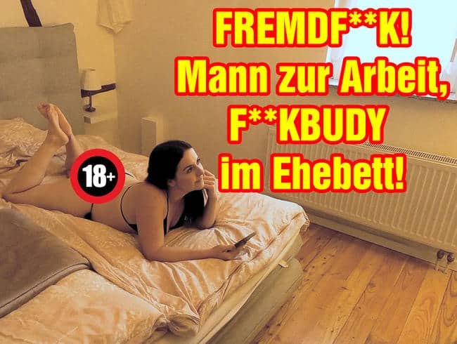 FREMDFICK! Mann zur Arbeit, FICKBUDY im Ehebett!