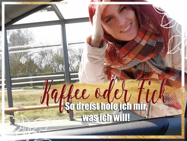 Kaffee oder Fick – So dreist hole ich mir, was ich will!