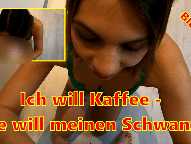 Ich will Kaffee - Sie will meinen Schwanz!