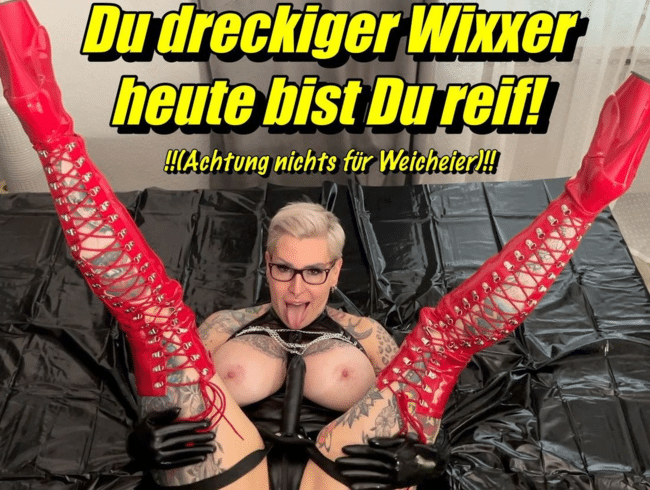 Du dreckiger Wixxer! heute bist Du reif! (Achtung nichts für Weicheier)