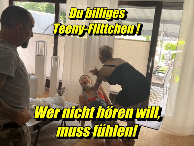 Du billiges Teeny-Flittchen !! Wer nicht hören will, muss fühlen!