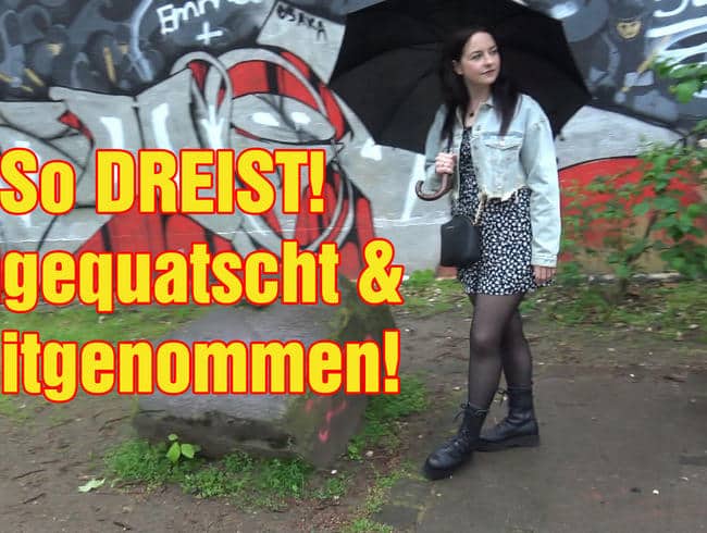 So DREIST! Angequatscht & mitgenommen!