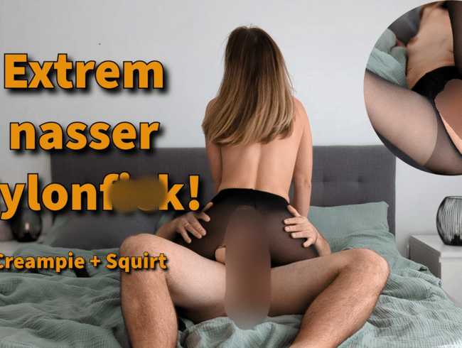 Extrem nasser Nylonfick! CREAMPIE + SQUIRT!