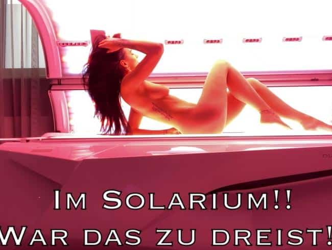 Im Solarium!! War das zu dreist?