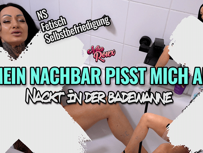 Mein Nachbar pisst mich an - Nackt in der Badewanne!